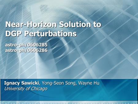 Near-Horizon Solution to DGP Perturbations Ignacy Sawicki, Yong-Seon Song, Wayne Hu University of Chicago astro-ph/0606285 astro-ph/0606286.