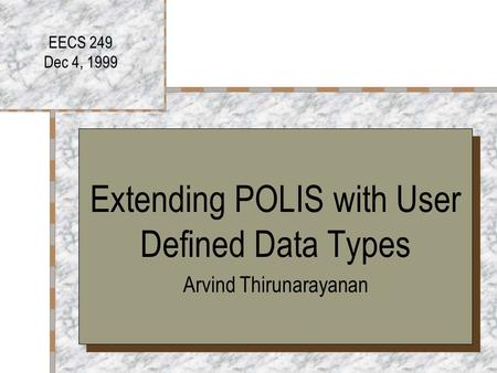 EECS 249 Dec 4, 1999 Extending POLIS with User Defined Data Types Arvind Thirunarayanan Extending POLIS with User Defined Data Types Arvind Thirunarayanan.