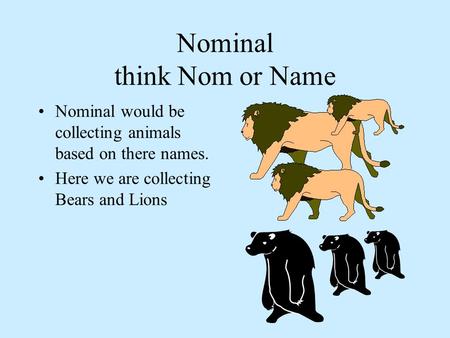 Nominal think Nom or Name Nominal would be collecting animals based on there names. Here we are collecting Bears and Lions.