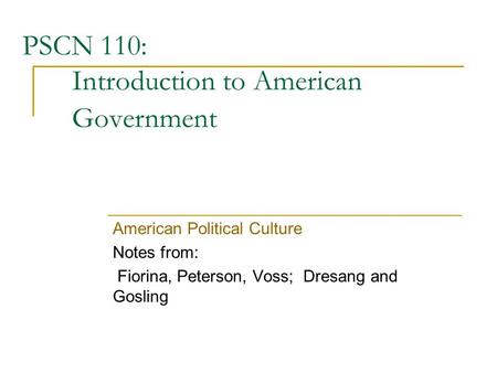 PSCN 110: Introduction to American Government American Political Culture Notes from: Fiorina, Peterson, Voss; Dresang and Gosling.