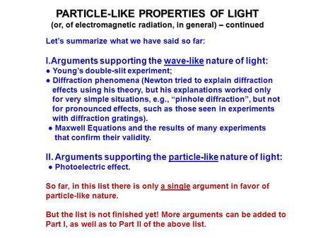 PARTICLE-LIKE PROPERTIES OF LIGHT (or, of electromagnetic radiation, in general) – continued Let’s summarize what we have said so far: I.Arguments supporting.