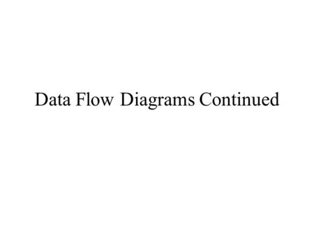 Data Flow Diagrams Continued. Checking Your Diagram Label flows uniquely. Put boundaries onto each diagram. Data flows are data only – not orders. Each.