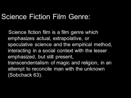 Science Fiction Film Genre: Science fiction film is a film genre which emphasizes actual, extrapolative, or speculative science and the empirical method,