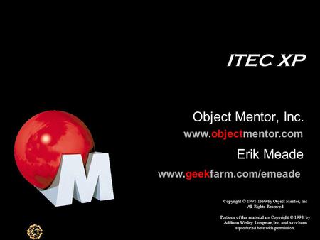 ITEC XP Object Mentor, Inc. Copyright  1998-1999 by Object Mentor, Inc All Rights Reserved Portions of this material are Copyright © 1998, by Addison.
