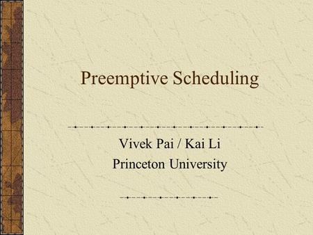 Preemptive Scheduling Vivek Pai / Kai Li Princeton University.