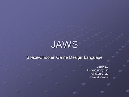 JAWS Space-Shooter Game Design Language Justin Lu Guoxin Andy Lin Winston Chao Shoaib Anwar.