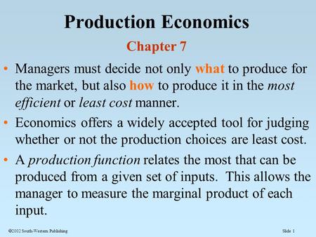 Slide 1  2002 South-Western Publishing Production Economics Chapter 7 Managers must decide not only what to produce for the market, but also how to produce.