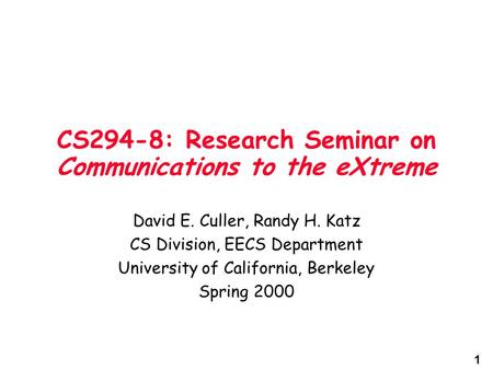 1 CS294-8: Research Seminar on Communications to the eXtreme David E. Culler, Randy H. Katz CS Division, EECS Department University of California, Berkeley.
