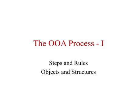The OOA Process - I Steps and Rules Objects and Structures.