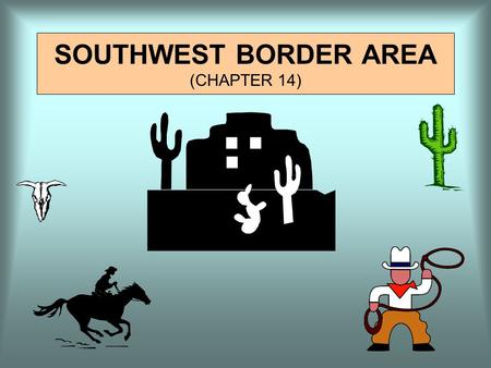 SOUTHWEST BORDER AREA (CHAPTER 14). INTRODUCTION The Southwest is a distinct region, yet extremely difficult to define. No other region shares portions.