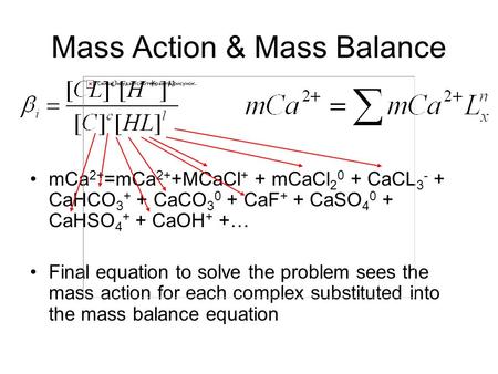 Mass Action & Mass Balance mCa 2+ =mCa 2+ +MCaCl + + mCaCl 2 0 + CaCL 3 - + CaHCO 3 + + CaCO 3 0 + CaF + + CaSO 4 0 + CaHSO 4 + + CaOH + +… Final equation.