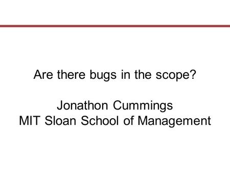 Are there bugs in the scope? Jonathon Cummings MIT Sloan School of Management.