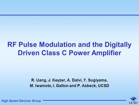High Speed Devices Group RF Pulse Modulation and the Digitally Driven Class C Power Amplifier R. Uang, J. Keyzer, A. Dalvi, Y. Sugiyama, M. Iwamoto, I.