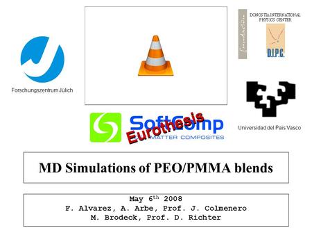 MD Simulations of PEO/PMMA blends May 6 th 2008 F. Alvarez, A. Arbe, Prof. J. Colmenero M. Brodeck, Prof. D. Richter Universidad del Pais Vasco Forschungszentrum.
