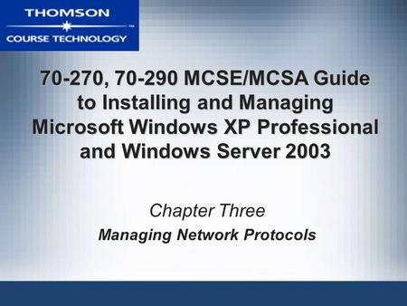 70-270, 70-290 MCSE/MCSA Guide to Installing and Managing Microsoft Windows XP Professional and Windows Server 2003 Chapter Three Managing Network Protocols.