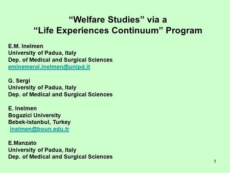 1 “Welfare Studies” via a “Life Experiences Continuum” Program E.M. Inelmen University of Padua, Italy Dep. of Medical and Surgical Sciences