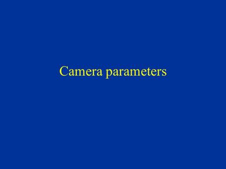 Camera parameters Extrinisic parameters define location and orientation of camera reference frame with respect to world frame Intrinsic parameters define.