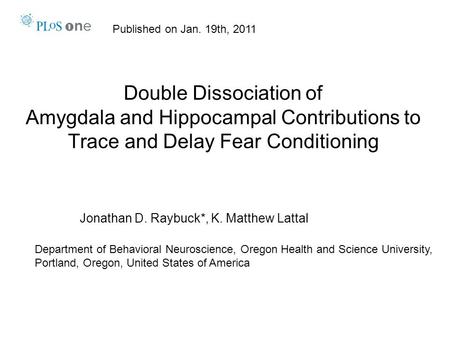 Double Dissociation of Amygdala and Hippocampal Contributions to Trace and Delay Fear Conditioning Jonathan D. Raybuck*, K. Matthew Lattal Department of.