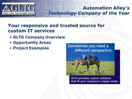 Your responsive and trusted source for custom IT services GLTG Company Overview Opportunity Areas Project Examples Automation Alley’s Technology Company.