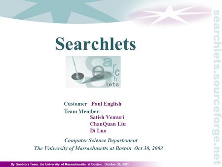 By Gooblors Team, the University of Massachusetts at Boston, October 30, 2003 Searchlets Customer Paul English Computer Science Departement The University.