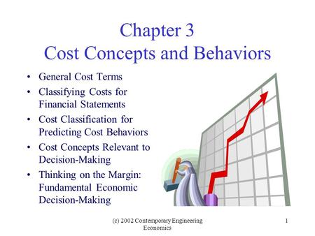 (c) 2002 Contemporary Engineering Economics 1 Chapter 3 Cost Concepts and Behaviors General Cost Terms Classifying Costs for Financial Statements Cost.