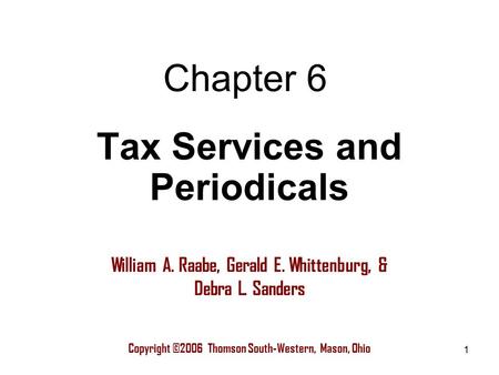 1 Chapter 6 Copyright ©2006 Thomson South-Western, Mason, Ohio William A. Raabe, Gerald E. Whittenburg, & Debra L. Sanders Tax Services and Periodicals.