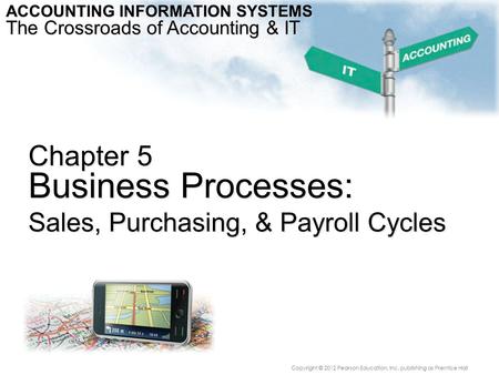 Chapter 5 Business Processes: Sales, Purchasing, & Payroll Cycles ACCOUNTING INFORMATION SYSTEMS The Crossroads of Accounting & IT Copyright © 2012 Pearson.