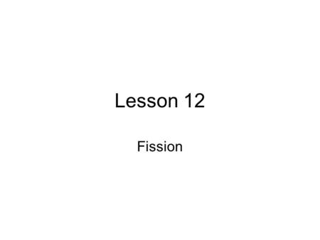 Lesson 12 Fission. Importance of Fission Technological importance (reactors, bombs) Socio-political importance Role of chemists Very difficult problem.