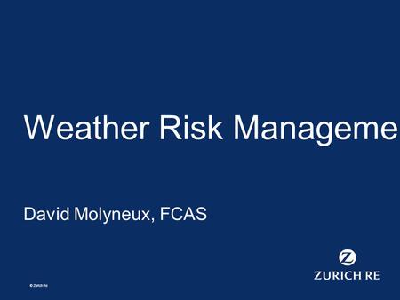 © Zurich Re Weather Risk Management David Molyneux, FCAS.