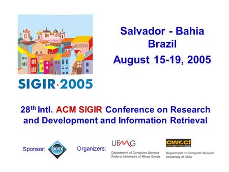Salvador - Bahia Brazil August 15-19, 2005 Sponsor: 28 th Intl. ACM SIGIR Conference on Research and Development and Information Retrieval Organizers: