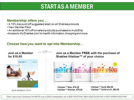 START AS A MEMBER Membership offers you … A 15% discount (off suggested retail) on all Shaklee products New Member Pack An additional 10% off on select.