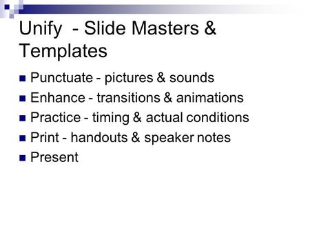 Unify - Slide Masters & Templates Punctuate - pictures & sounds Enhance - transitions & animations Practice - timing & actual conditions Print - handouts.