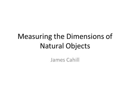 Measuring the Dimensions of Natural Objects James Cahill.