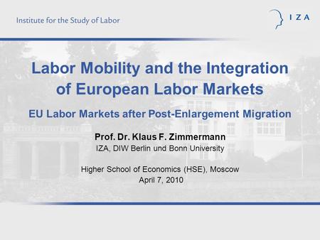 Labor Mobility and the Integration of European Labor Markets EU Labor Markets after Post-Enlargement Migration Prof. Dr. Klaus F. Zimmermann IZA, DIW Berlin.