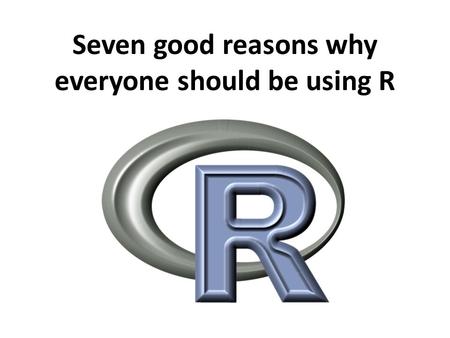 Seven good reasons why everyone should be using R.