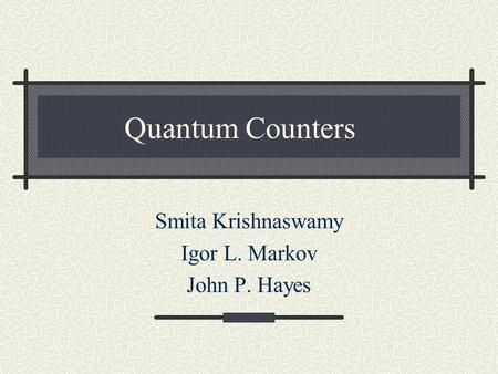 Quantum Counters Smita Krishnaswamy Igor L. Markov John P. Hayes.