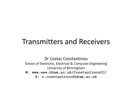 Transmitters and Receivers Dr Costas Constantinou School of Electronic, Electrical & Computer Engineering University of Birmingham W: www.eee.bham.ac.uk/ConstantinouCC/