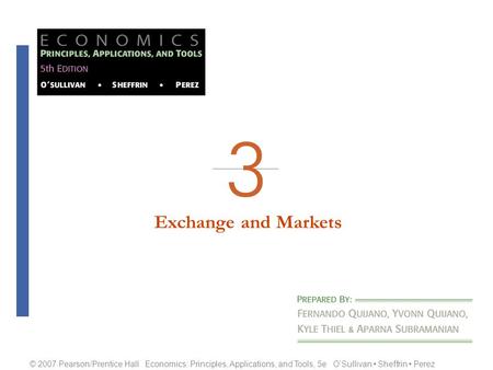 Exchange and Markets O’Sullivan Sheffrin Perez © 2007 Pearson/Prentice Hall Economics: Principles, Applications, and Tools, 5e O’Sullivan Sheffrin Perez.