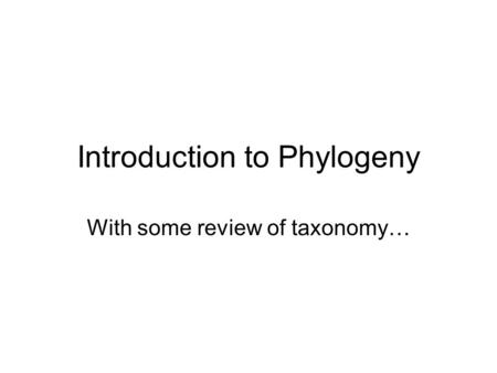 Introduction to Phylogeny With some review of taxonomy…