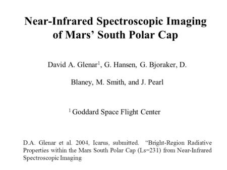 Near-Infrared Spectroscopic Imaging of Mars’ South Polar Cap David A. Glenar 1, G. Hansen, G. Bjoraker, D. Blaney, M. Smith, and J. Pearl 1 Goddard Space.