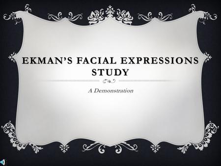 EKMAN’S FACIAL EXPRESSIONS STUDY A Demonstration.