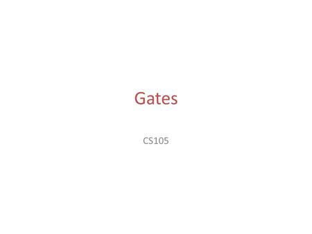 Gates CS105. Electrical Signals Transmission of data Any electrical signal has a level of voltage – Interpretation of 1s and 0s Generally speaking: –