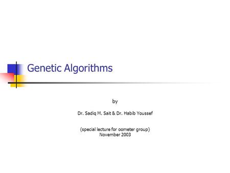 Genetic Algorithms by Dr. Sadiq M. Sait & Dr. Habib Youssef (special lecture for oometer group) November 2003.