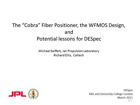 The “Cobra” Fiber Positioner, the WFMOS Design, and Potential lessons for DESpec Michael Seiffert, Jet Propulsion Laboratory Richard Ellis, Caltech DESpec.
