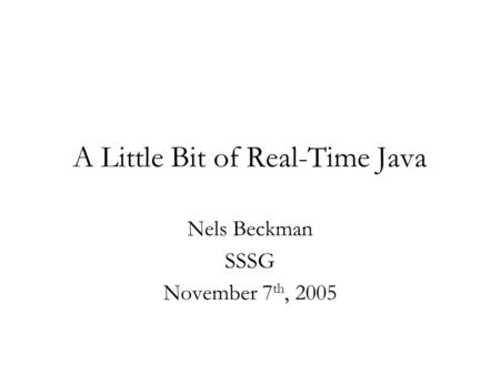 A Little Bit of Real-Time Java Nels Beckman SSSG November 7 th, 2005.