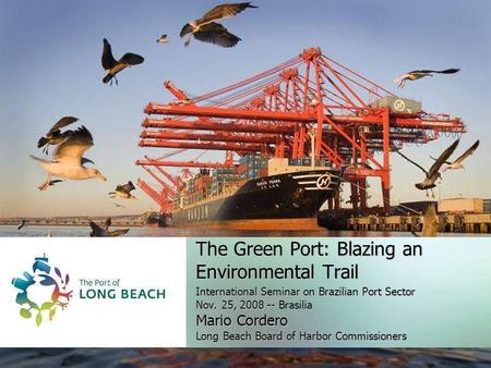 The Green Port: Blazing an Environmental Trail International Seminar on Brazilian Port Sector Nov. 25, 2008 -- Nov. 25, 2008 -- Brasilia Mario Cordero.