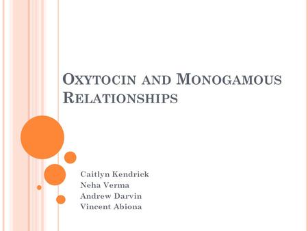 O XYTOCIN AND M ONOGAMOUS R ELATIONSHIPS Caitlyn Kendrick Neha Verma Andrew Darvin Vincent Abiona.