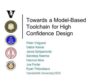 Towards a Model-Based Toolchain for High Confidence Design Peter Volgyesi Gabor Karsai Janos Sztipanovits Sandeep Neema Harmon Nine Joe Porter Ryan Thibodeaux.