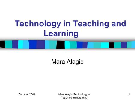 Summer 2001Mara Alagic: Technology in Teaching andLearning 1 Technology in Teaching and Learning Mara Alagic.