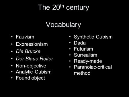 The 20 th century Vocabulary Fauvism Expressionism Die Brücke Der Blaue Reiter Non-objective Analytic Cubism Found object Synthetic Cubism Dada Futurism.
